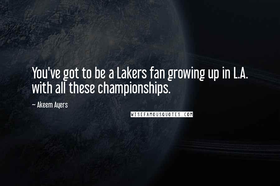 Akeem Ayers Quotes: You've got to be a Lakers fan growing up in L.A. with all these championships.