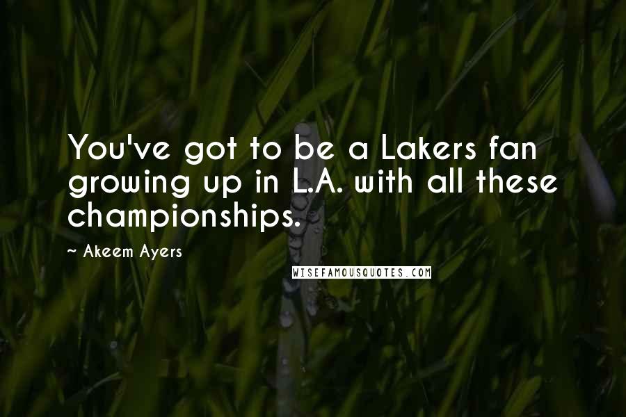 Akeem Ayers Quotes: You've got to be a Lakers fan growing up in L.A. with all these championships.