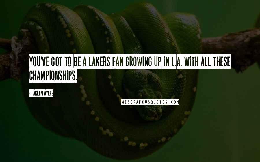 Akeem Ayers Quotes: You've got to be a Lakers fan growing up in L.A. with all these championships.