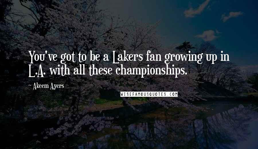 Akeem Ayers Quotes: You've got to be a Lakers fan growing up in L.A. with all these championships.