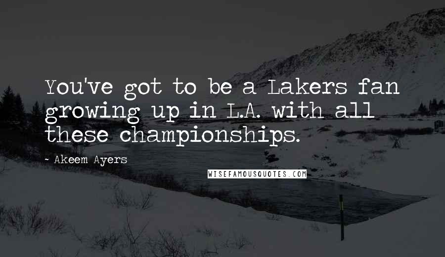 Akeem Ayers Quotes: You've got to be a Lakers fan growing up in L.A. with all these championships.