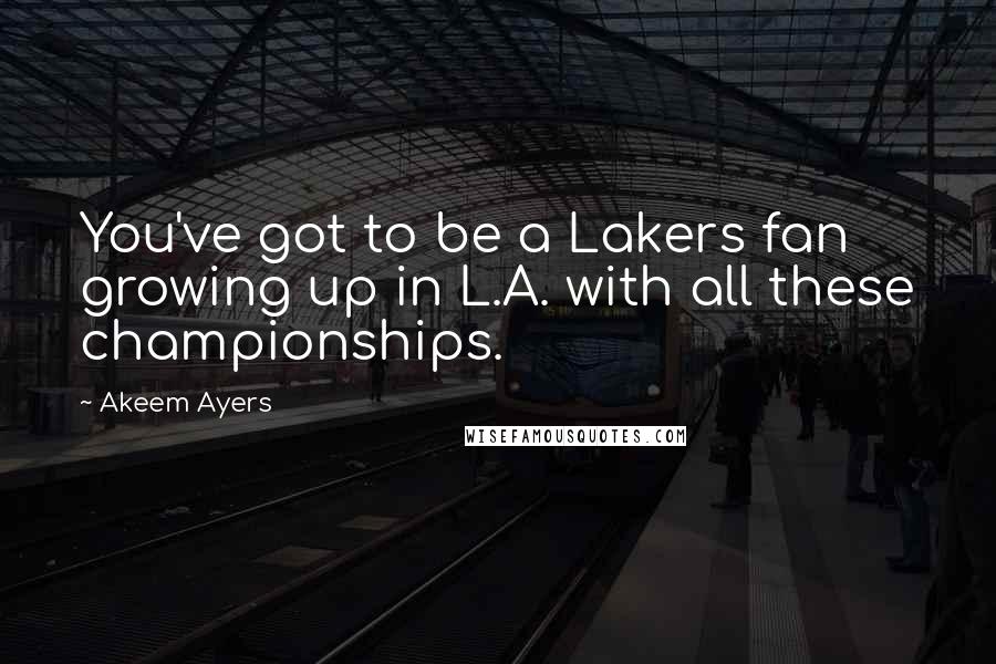 Akeem Ayers Quotes: You've got to be a Lakers fan growing up in L.A. with all these championships.