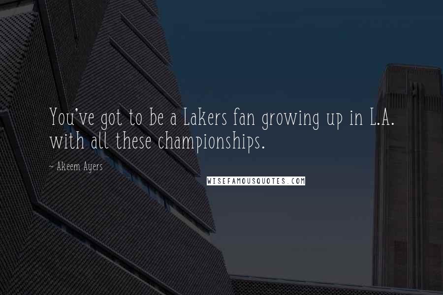 Akeem Ayers Quotes: You've got to be a Lakers fan growing up in L.A. with all these championships.