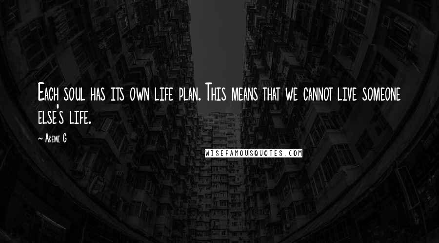 Akemi G Quotes: Each soul has its own life plan. This means that we cannot live someone else's life.