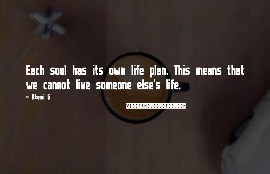 Akemi G Quotes: Each soul has its own life plan. This means that we cannot live someone else's life.