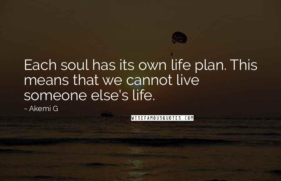 Akemi G Quotes: Each soul has its own life plan. This means that we cannot live someone else's life.