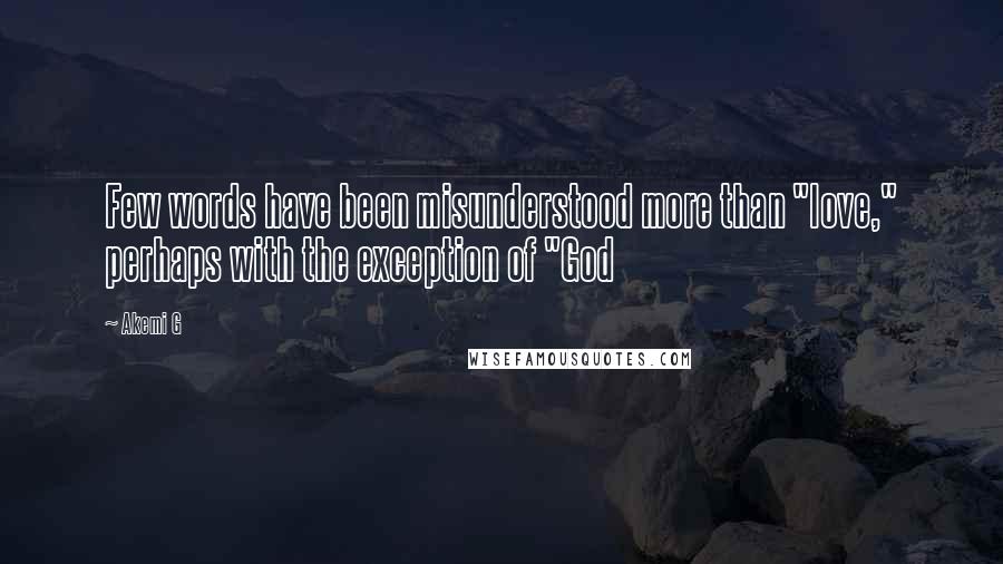 Akemi G Quotes: Few words have been misunderstood more than "love," perhaps with the exception of "God