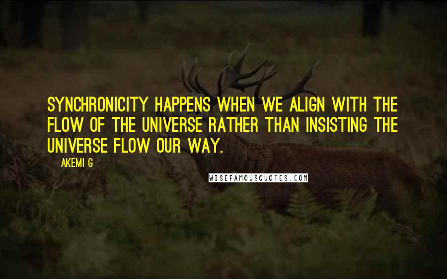 Akemi G Quotes: Synchronicity happens when we align with the flow of the universe rather than insisting the universe flow our way.