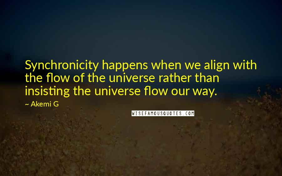 Akemi G Quotes: Synchronicity happens when we align with the flow of the universe rather than insisting the universe flow our way.