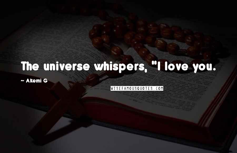 Akemi G Quotes: The universe whispers, "I love you.