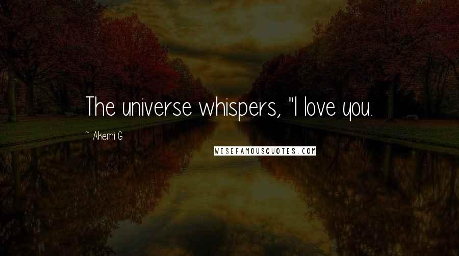 Akemi G Quotes: The universe whispers, "I love you.