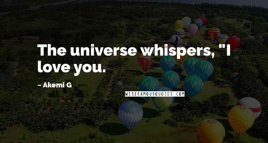 Akemi G Quotes: The universe whispers, "I love you.