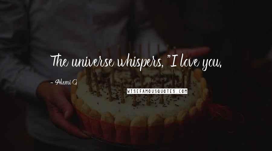 Akemi G Quotes: The universe whispers, "I love you.