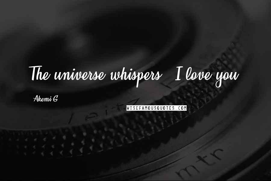 Akemi G Quotes: The universe whispers, "I love you.