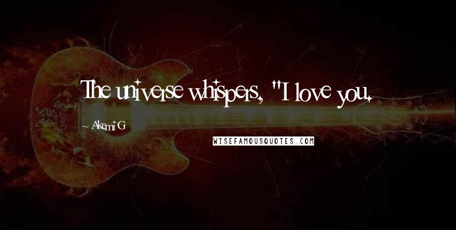 Akemi G Quotes: The universe whispers, "I love you.