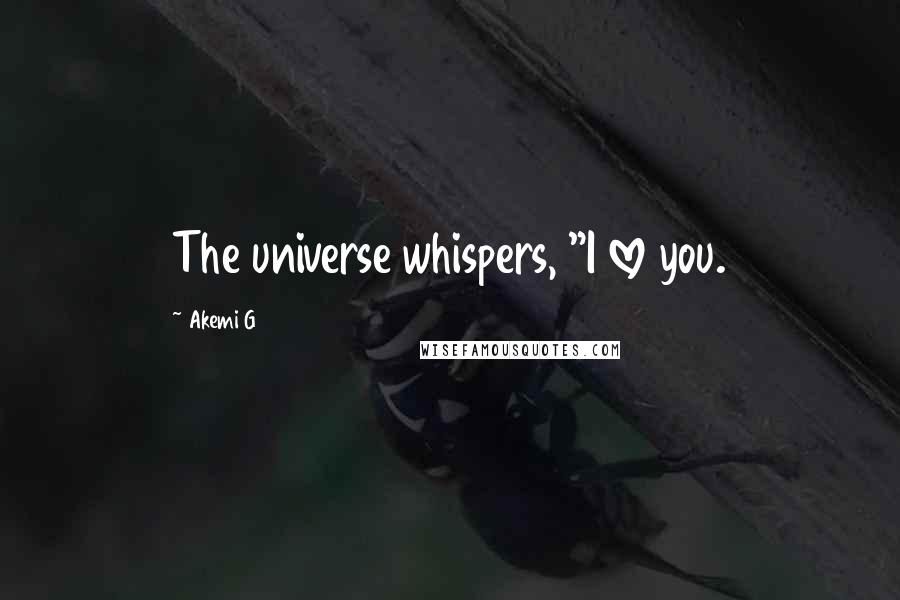 Akemi G Quotes: The universe whispers, "I love you.