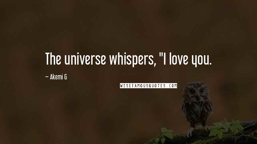 Akemi G Quotes: The universe whispers, "I love you.