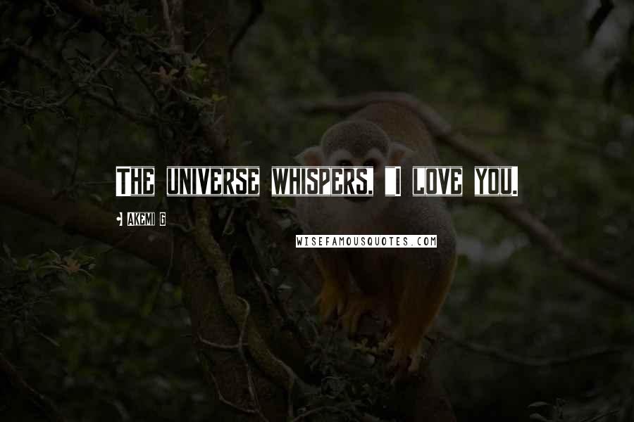Akemi G Quotes: The universe whispers, "I love you.