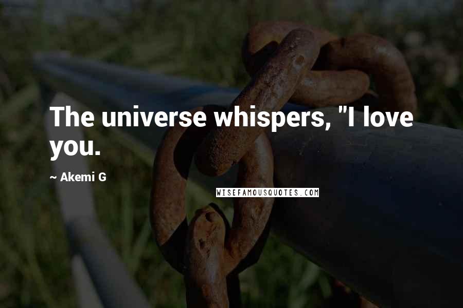 Akemi G Quotes: The universe whispers, "I love you.