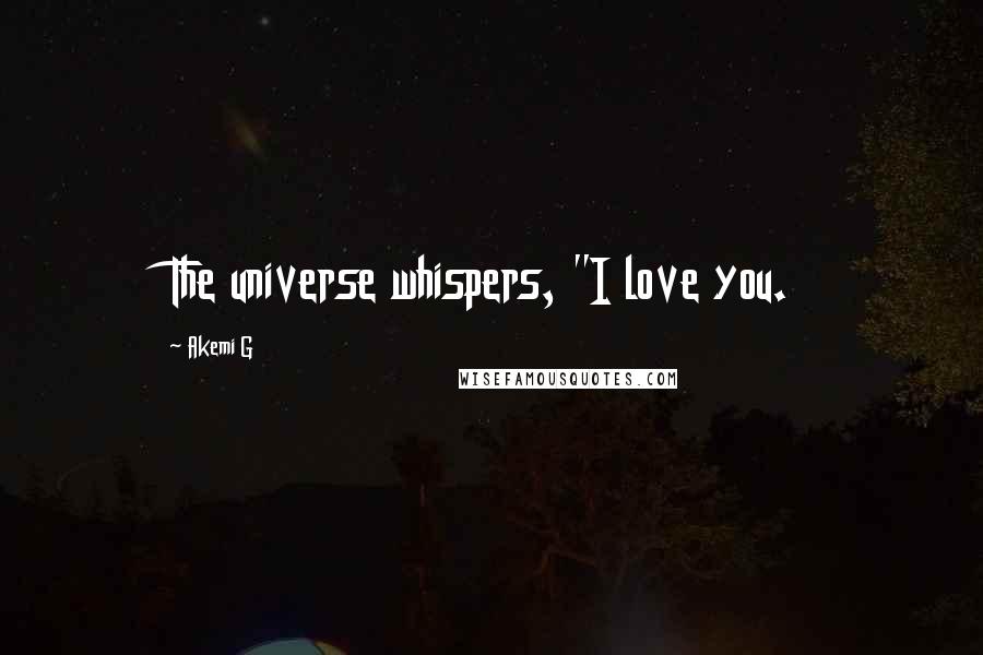 Akemi G Quotes: The universe whispers, "I love you.