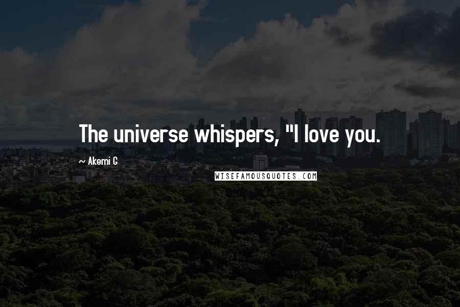 Akemi G Quotes: The universe whispers, "I love you.