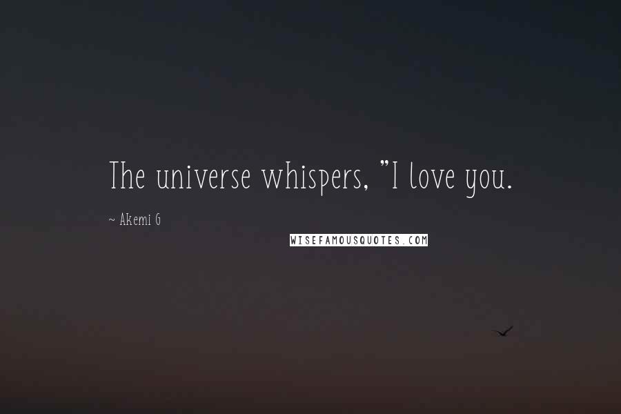 Akemi G Quotes: The universe whispers, "I love you.