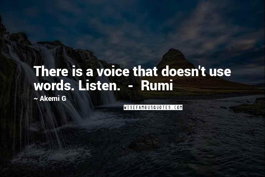 Akemi G Quotes: There is a voice that doesn't use words. Listen. - Rumi