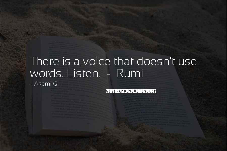 Akemi G Quotes: There is a voice that doesn't use words. Listen. - Rumi
