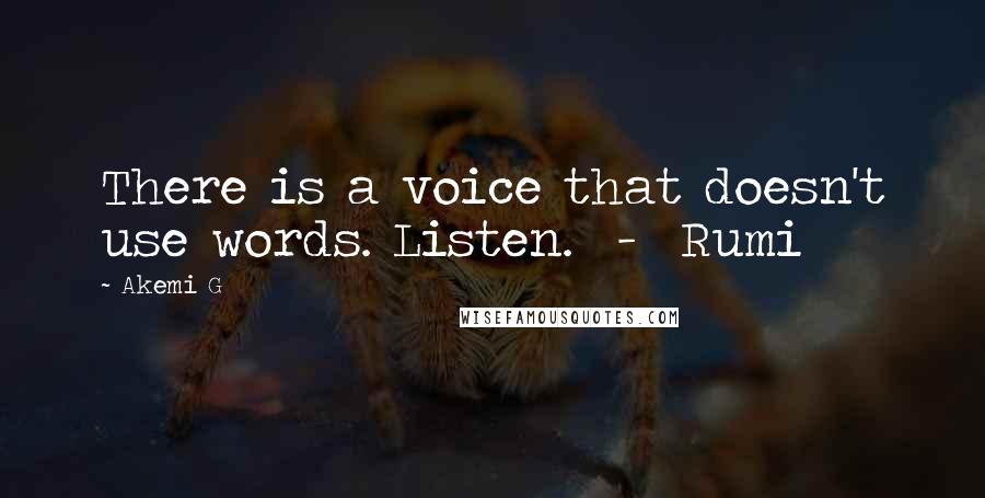 Akemi G Quotes: There is a voice that doesn't use words. Listen.  -  Rumi