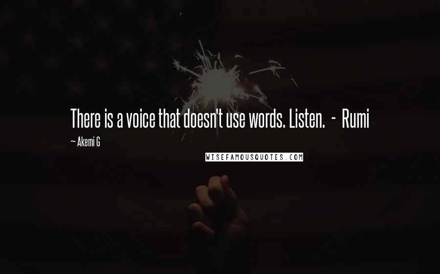 Akemi G Quotes: There is a voice that doesn't use words. Listen.  -  Rumi