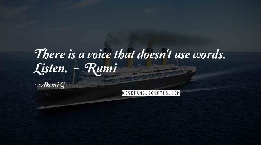 Akemi G Quotes: There is a voice that doesn't use words. Listen.  -  Rumi