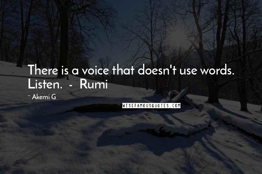 Akemi G Quotes: There is a voice that doesn't use words. Listen.  -  Rumi