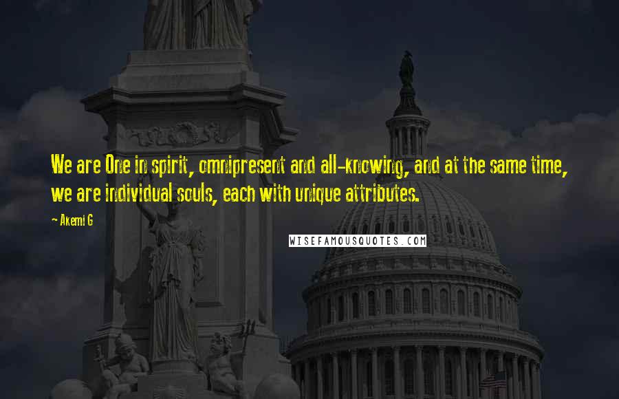 Akemi G Quotes: We are One in spirit, omnipresent and all-knowing, and at the same time, we are individual souls, each with unique attributes.