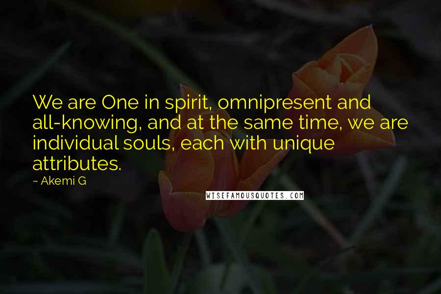 Akemi G Quotes: We are One in spirit, omnipresent and all-knowing, and at the same time, we are individual souls, each with unique attributes.