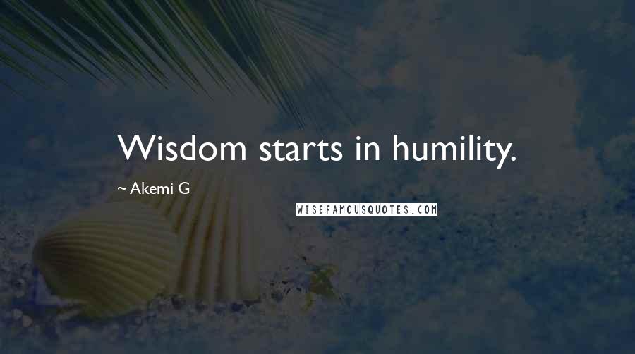 Akemi G Quotes: Wisdom starts in humility.