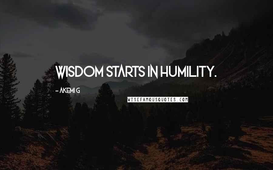 Akemi G Quotes: Wisdom starts in humility.