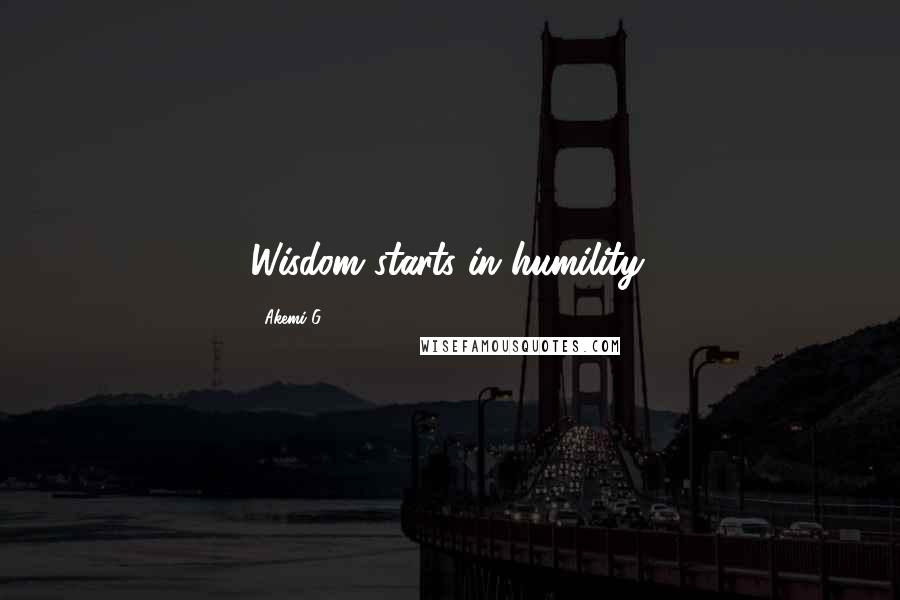 Akemi G Quotes: Wisdom starts in humility.