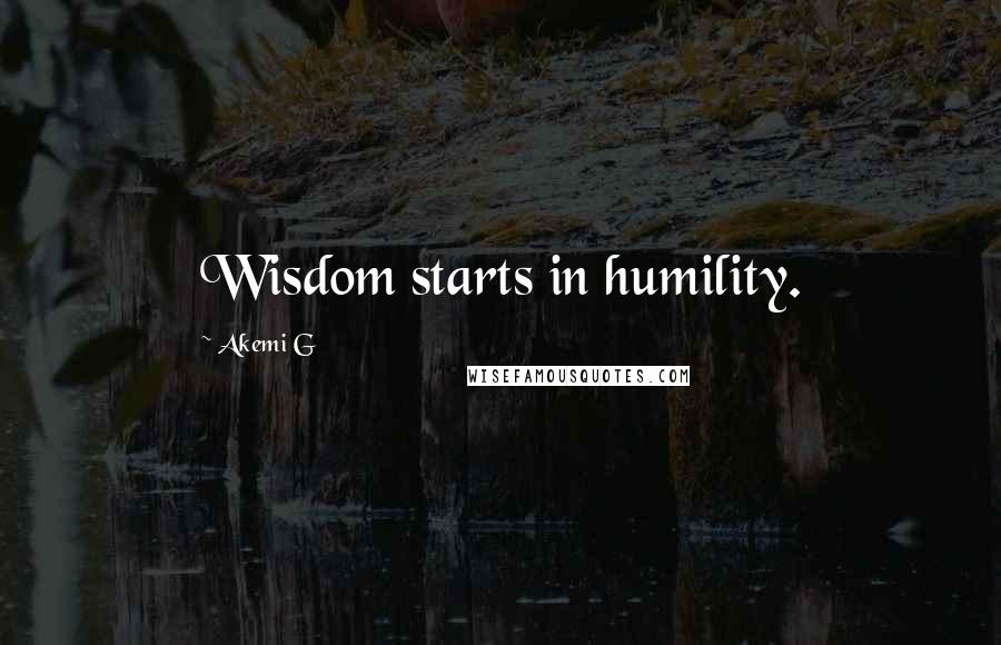 Akemi G Quotes: Wisdom starts in humility.