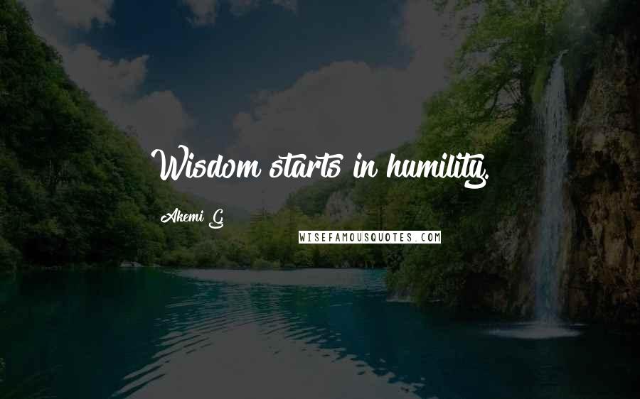 Akemi G Quotes: Wisdom starts in humility.