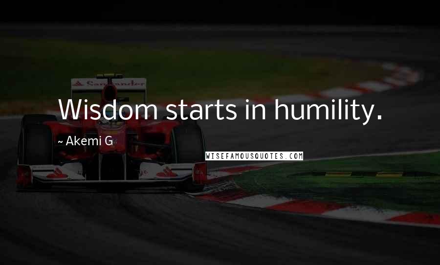 Akemi G Quotes: Wisdom starts in humility.