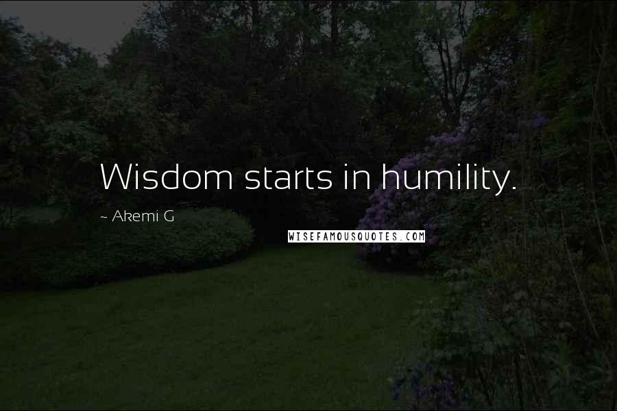 Akemi G Quotes: Wisdom starts in humility.