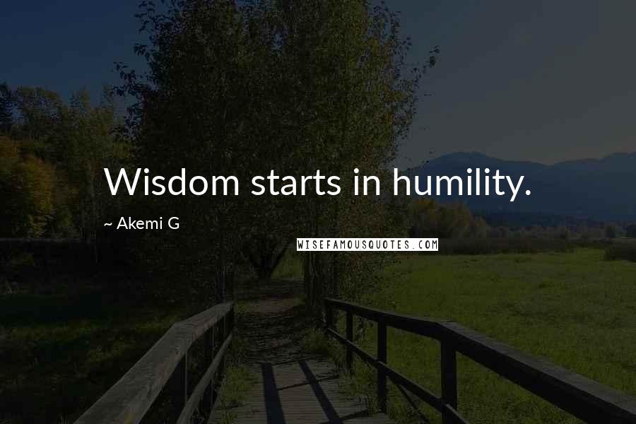 Akemi G Quotes: Wisdom starts in humility.