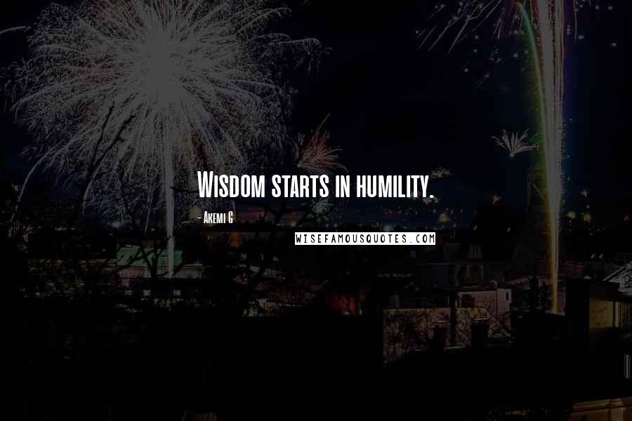 Akemi G Quotes: Wisdom starts in humility.