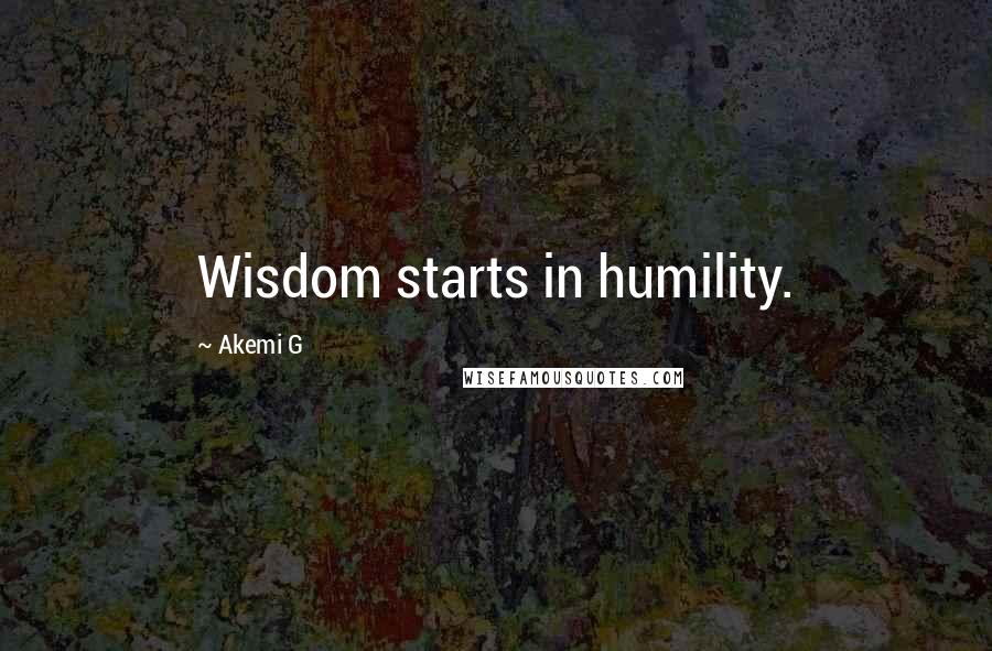 Akemi G Quotes: Wisdom starts in humility.