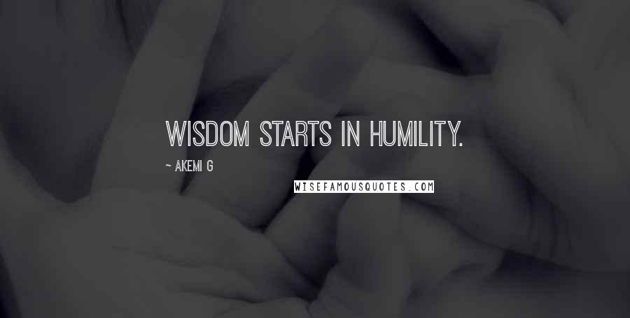 Akemi G Quotes: Wisdom starts in humility.