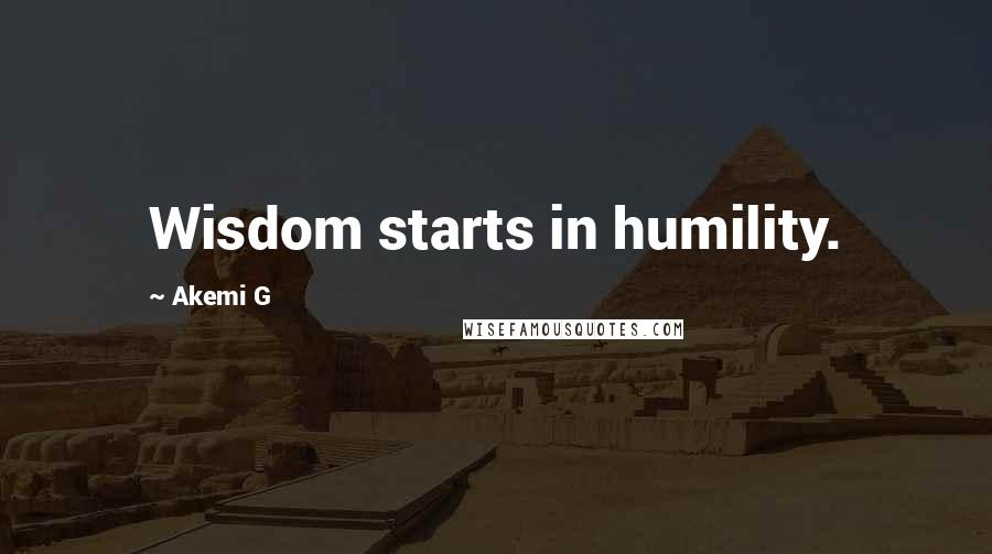 Akemi G Quotes: Wisdom starts in humility.