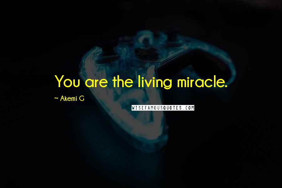 Akemi G Quotes: You are the living miracle.