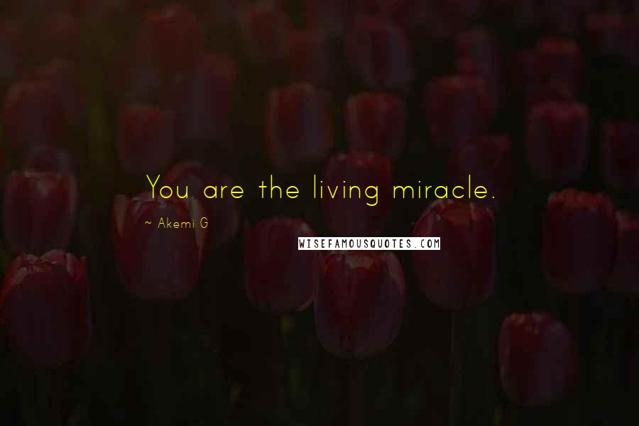 Akemi G Quotes: You are the living miracle.