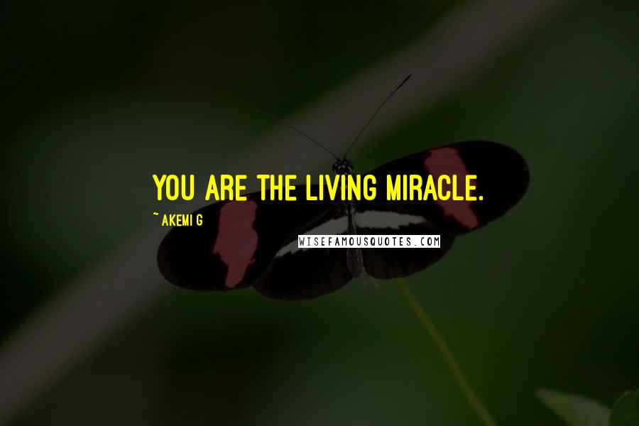 Akemi G Quotes: You are the living miracle.