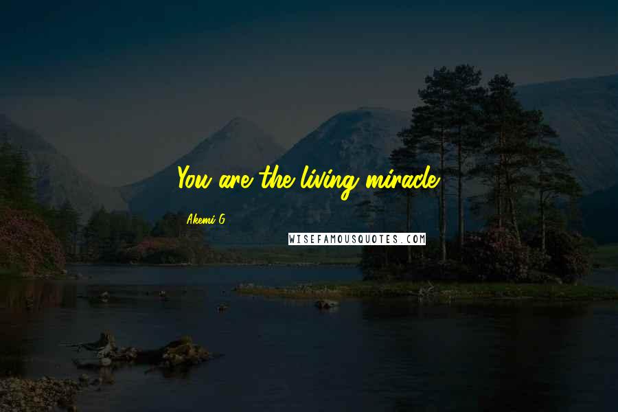 Akemi G Quotes: You are the living miracle.